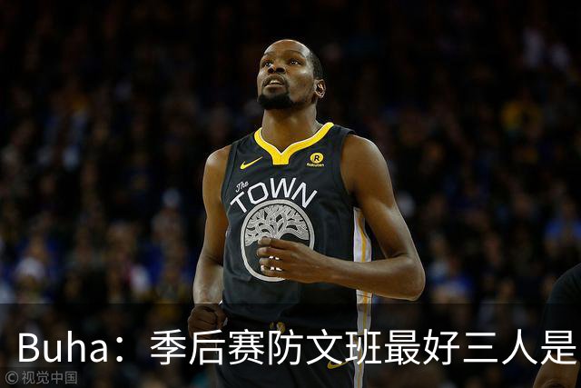 Buha：季后赛防文班最好三人是哈滕&唐斯&米罗 可推可抱可挤开他